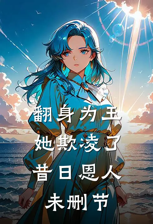 翻身为王,她欺凌了昔日恩人未删节