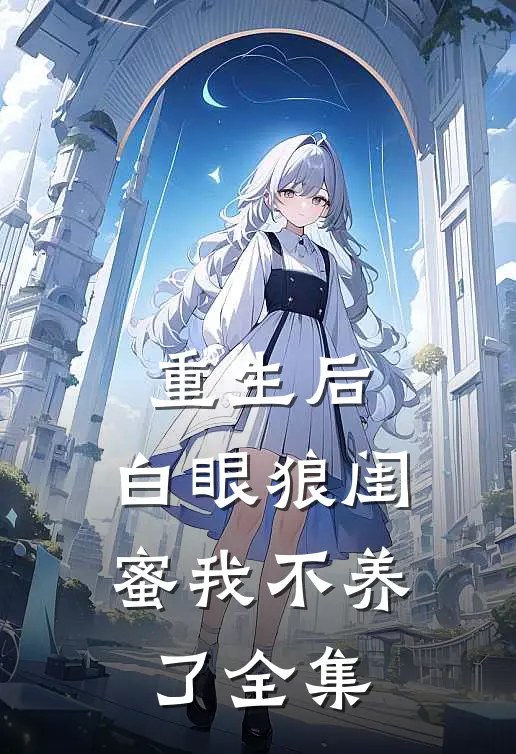 重生后,白眼狼闺蜜我不养了 全集