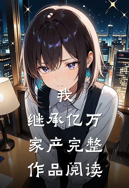 我,继承亿万家产完整作品阅读