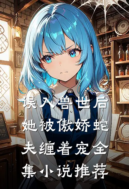 误入兽世后,她被傲娇蛇夫缠着宠全集推荐免费阅读