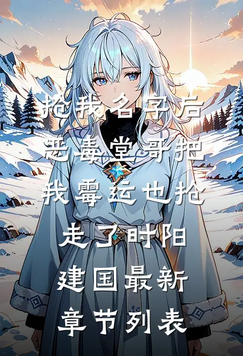 抢我名字后，恶毒堂哥把我霉运也抢走了时阳建国最新章节列表