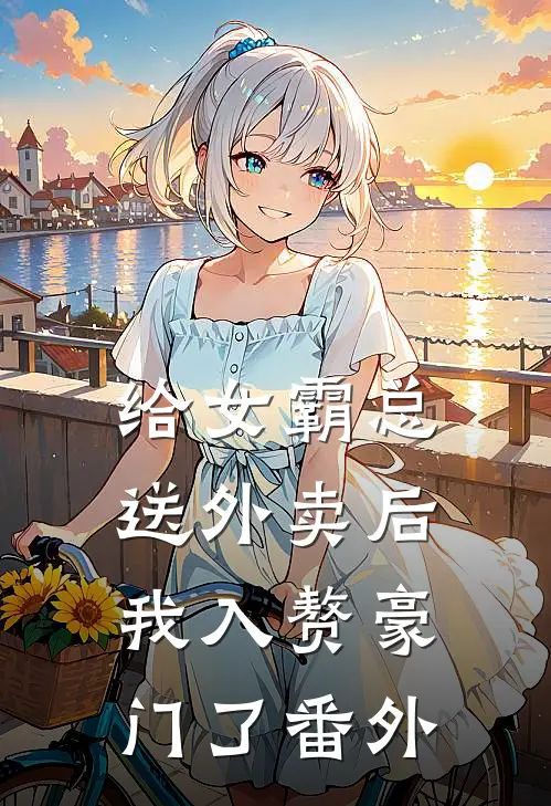 给女霸总送外卖后,我入赘豪门了番外免费阅读