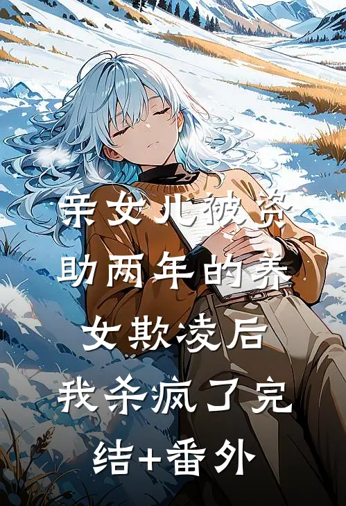 亲女儿被资助两年的养女欺凌后，我杀疯了完结+番外