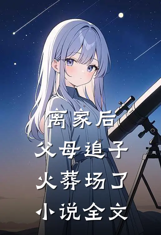 离家后,父母追子火葬场了全文