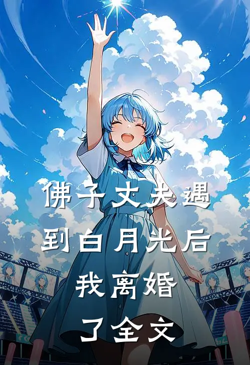 佛子丈夫遇到白月光后,我离婚了全文在线阅读