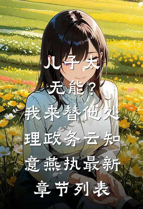 儿子太无能？我来替他处理政务云知意燕执最新章节列表