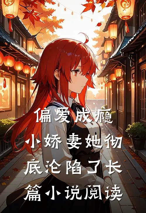 偏爱成瘾,小娇妻她彻底沦陷了长篇阅读免费