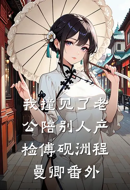 我撞见了老公陪别人产检傅砚洲程曼卿番外