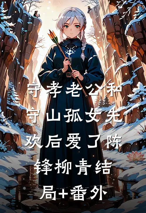 守孝老公和守山孤女先欢后爱了陈锋柳青结局+番外