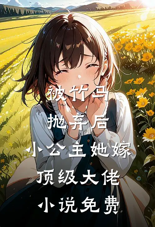 被竹马抛弃后,小公主她嫁顶级大佬免费观看