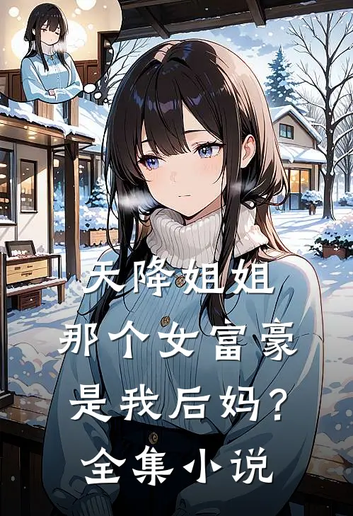 天降姐姐那个女富豪是我后妈?全集