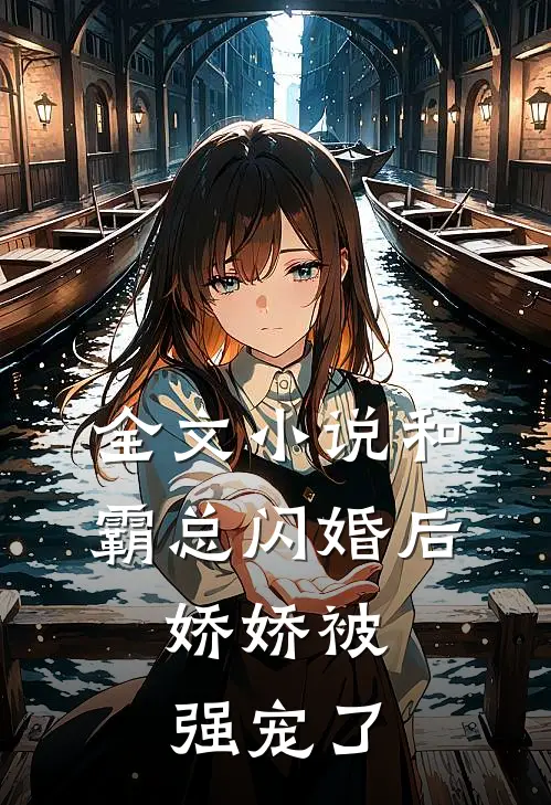 全文和霸总闪婚后,娇娇被强宠了