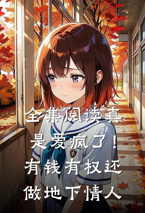 全集阅读真是爱疯了!有钱有权还做地下情人的