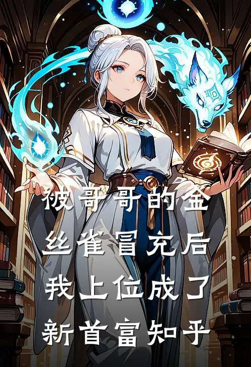被哥哥的金丝雀冒充后,我上位成了新首富知乎免费阅读