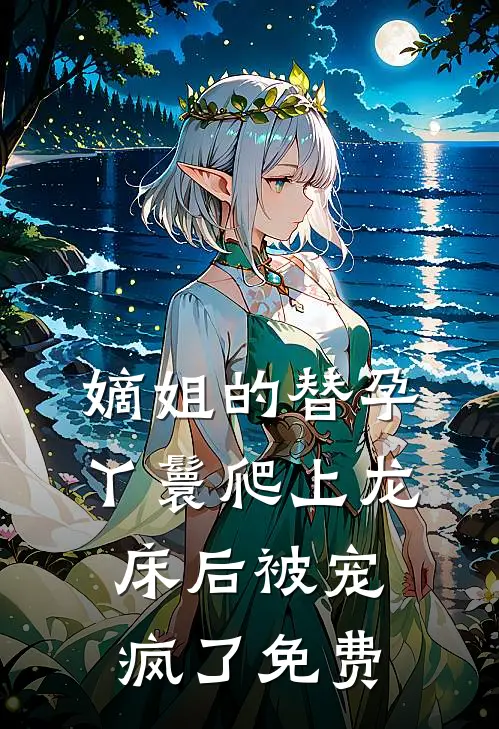 嫡姐的替孕丫鬟爬上龙床后被宠疯了免费观看