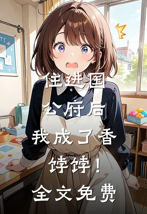 住进国公府后,我成了香饽饽!全文免费观看