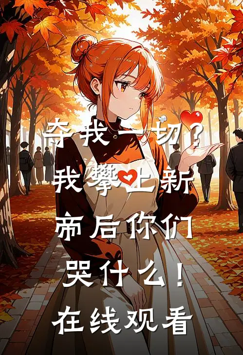 夺我一切?我攀上新帝后你们哭!在线观看免费