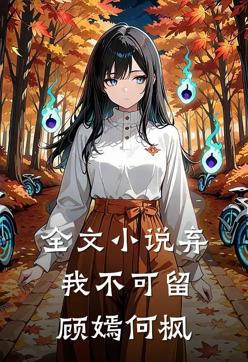 全文弃我不可留顾嫣何枫免费阅读