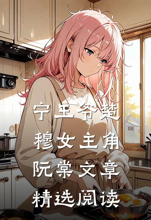 宁王爷楚穆女主角阮棠文章精选阅读全文