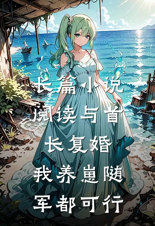 长篇小说阅读与首长复婚，我养崽随军都可行
