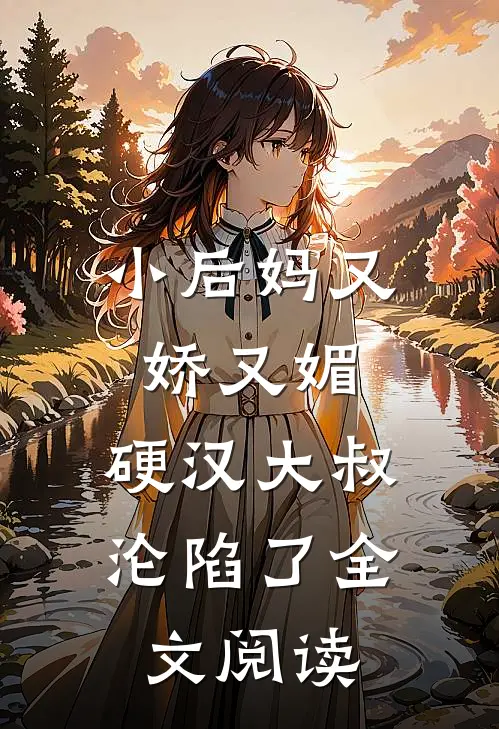 小后妈又娇又媚硬汉大叔沦陷了全文阅读免费