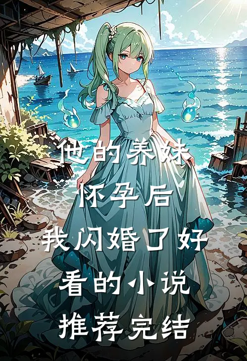 他的养妹怀孕后,我闪婚了好看的推荐完结文