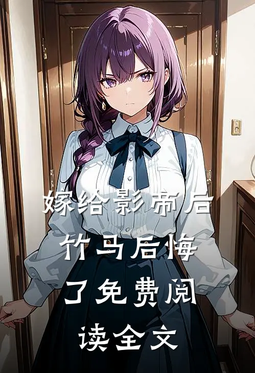 嫁给影帝后，竹马后悔了免费阅读全文