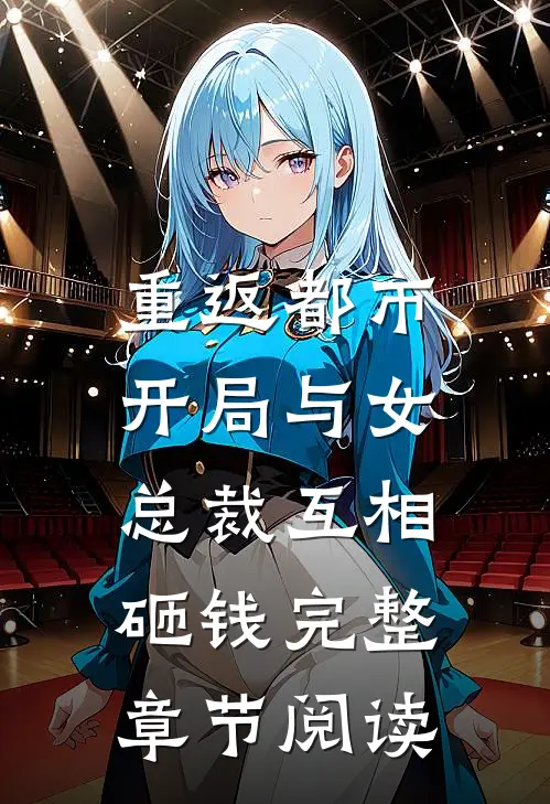 重返都市：开局与女总裁互相砸钱完整章节阅读