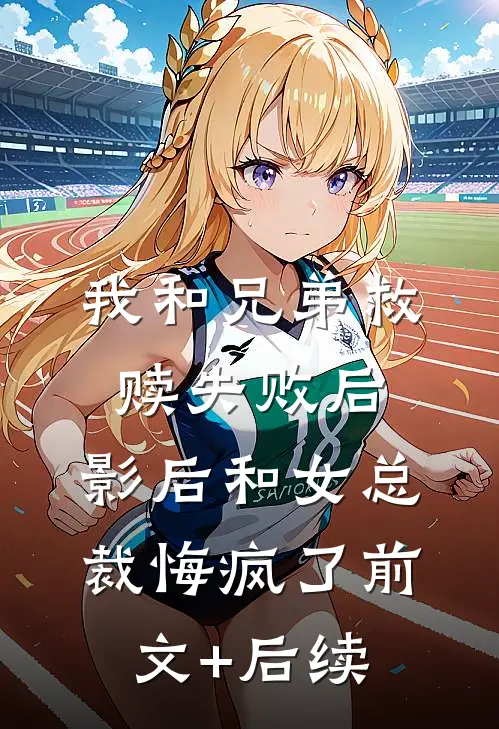 我和兄弟救赎失败后，影后和女总裁悔疯了前文+后续