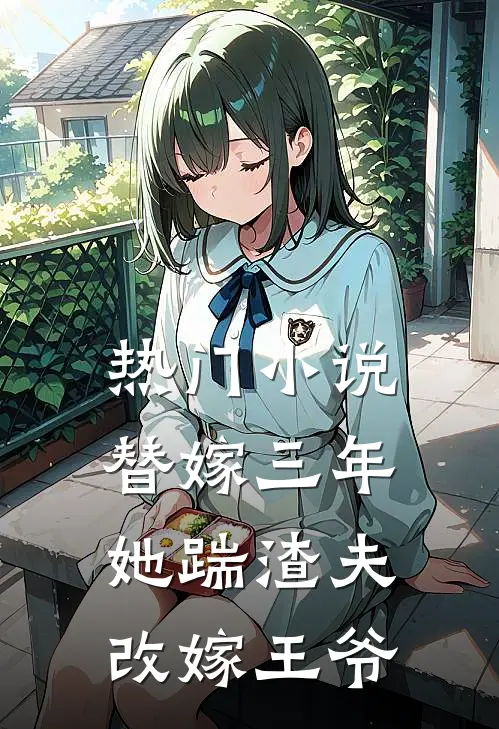 热门替嫁三年,她踹渣夫改嫁王爷全文阅读