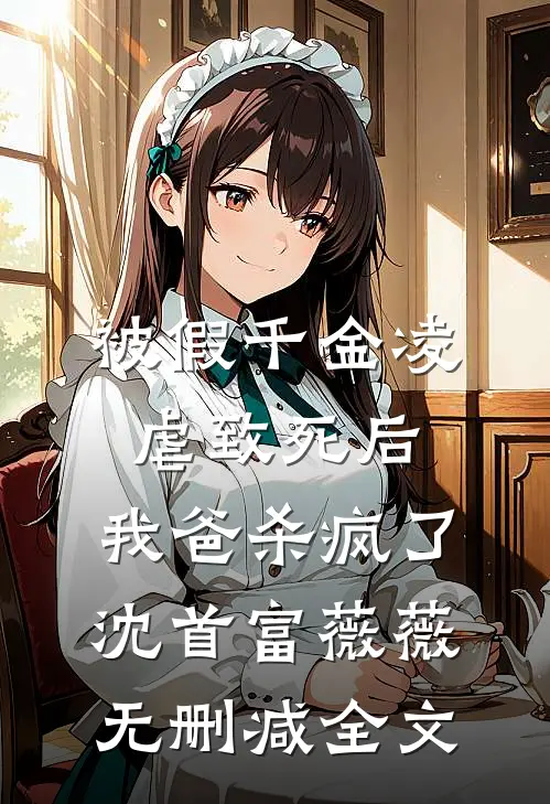被假千金凌虐致死后，我爸杀疯了沈首富薇薇无删减全文