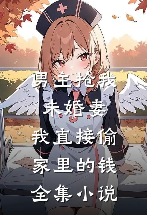 男主抢我未婚妻,我直接偷家里的钱全集免费阅读