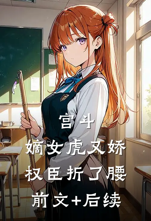 宫斗：嫡女虎又娇，权臣折了腰前文+后续