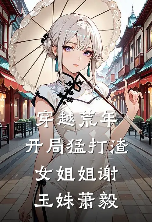 穿越荒年开局猛打渣女姐姐谢玉姝萧毅