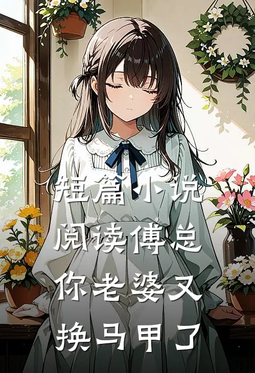 短篇小说阅读傅总，你老婆又换马甲了