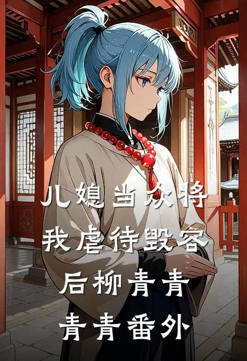 儿媳当众将我虐待毁容后柳青青青青 番外