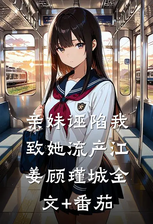 亲妹诬陷我致她流产江姜顾瑾城全文+番茄