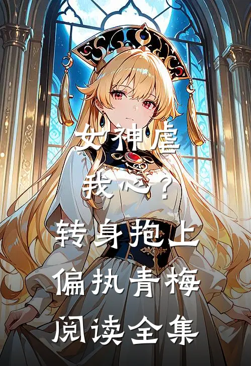 女神虐我心?转身抱上偏执青梅阅读全集免费