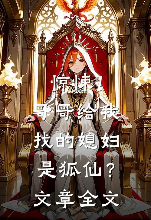 惊悚!哥哥给我找的媳妇是狐仙?文章全文在线阅读