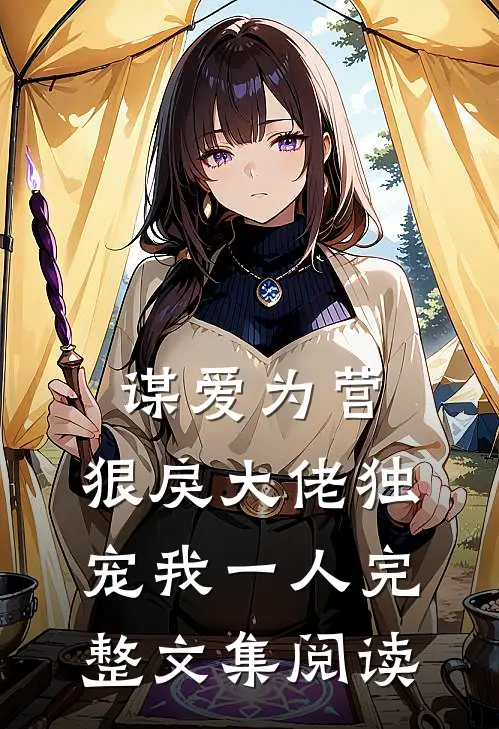 谋爱为营：狠戾大佬独宠我一人完整文集阅读
