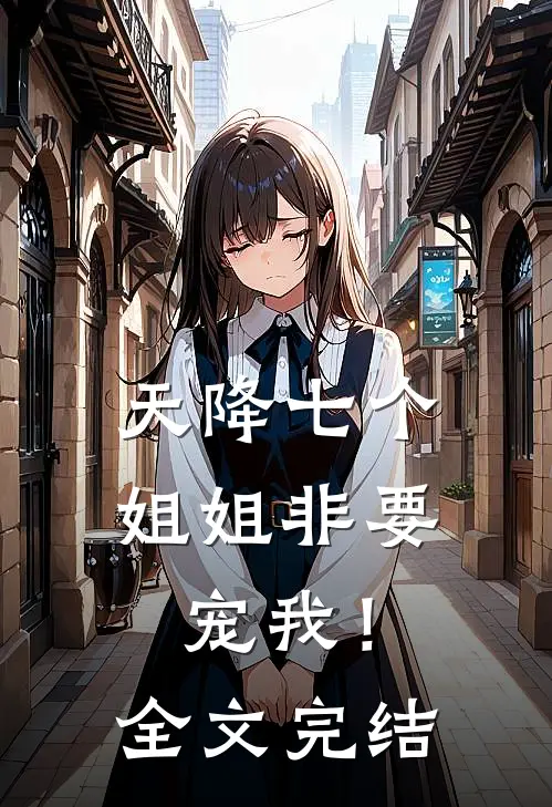 天降七个姐姐非要宠我!全文完结了吗
