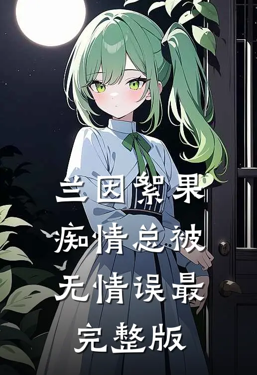 兰因絮果，痴情总被无情误最完整版