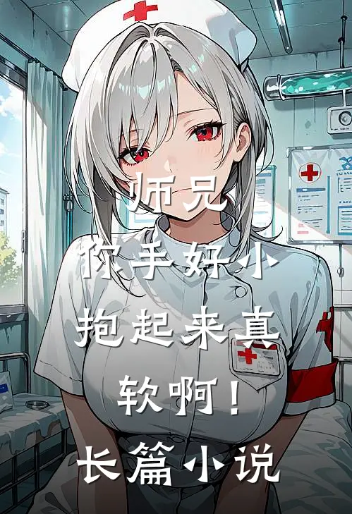 师兄,你手好小,抱起来真软啊!长篇在线阅读