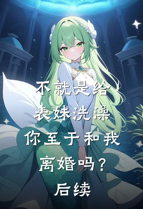 不就是给表妹洗澡,你至于和我离婚吗?后续怎么回复