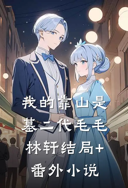 我的靠山是墓二代毛毛林轩结局+番外小说