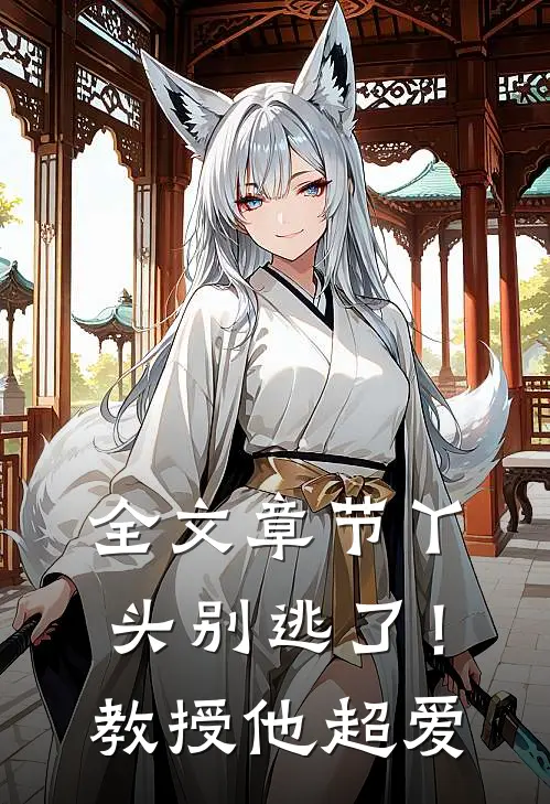 全文章节丫头别逃了！教授他超爱