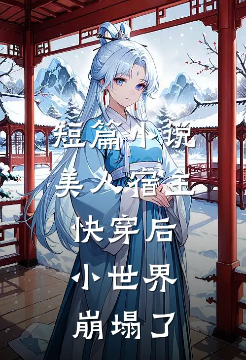 短篇美人宿主快穿后,小世界崩塌了