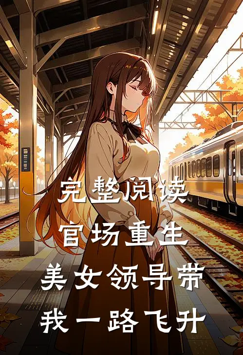 完整阅读官场重生美女领导带我一路飞升的