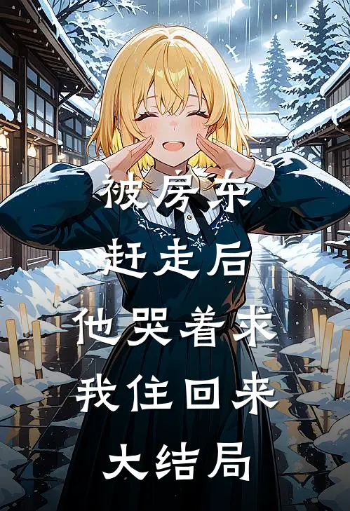 被房东赶走后,他哭着求我住回来大结局是