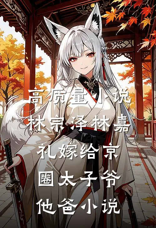 高质量小说林宗泽林嘉礼嫁给京圈太子爷他爸小说